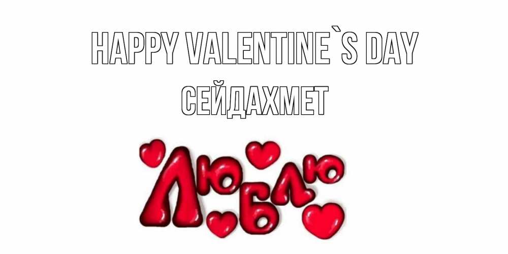 Greetings card с именем, СЕЙДАХМЕТ Happy Valentine`s Day с днем Сватого Валентина поздравить любимую девушку и подписать открытку именем Greetings with text for free download 